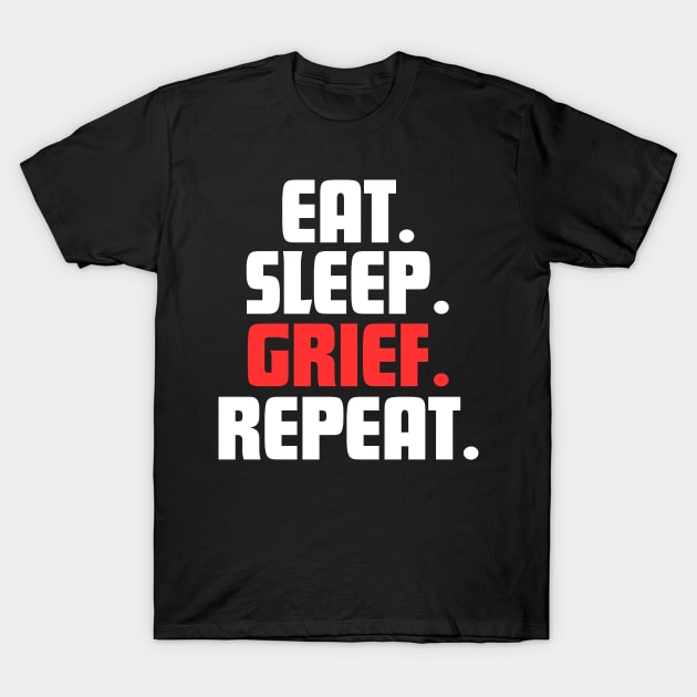 EAT. SLEEP. GRIEF. REPEAT. T-Shirt by DanielLiamGill